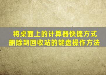 将桌面上的计算器快捷方式删除到回收站的键盘操作方法