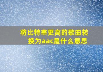 将比特率更高的歌曲转换为aac是什么意思