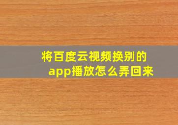 将百度云视频换别的app播放怎么弄回来