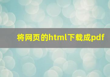 将网页的html下载成pdf