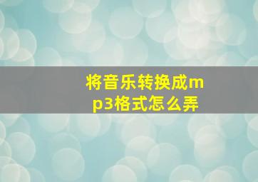 将音乐转换成mp3格式怎么弄