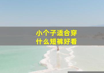 小个子适合穿什么短裤好看