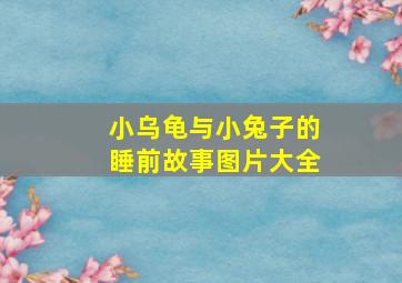 小乌龟与小兔子的睡前故事图片大全