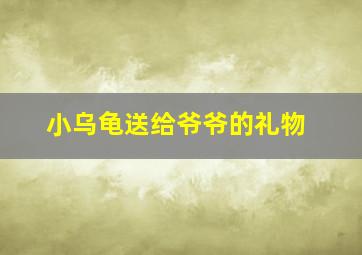 小乌龟送给爷爷的礼物