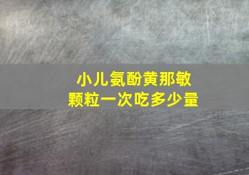 小儿氨酚黄那敏颗粒一次吃多少量