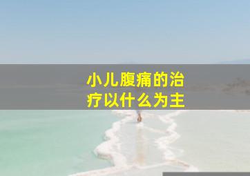 小儿腹痛的治疗以什么为主