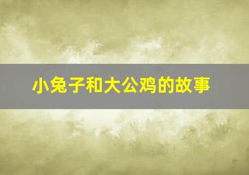 小兔子和大公鸡的故事