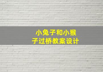 小兔子和小猴子过桥教案设计