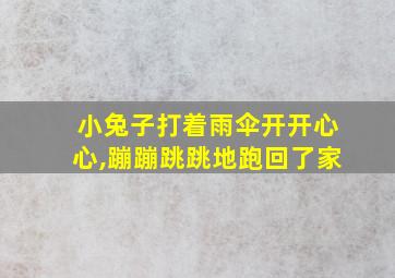 小兔子打着雨伞开开心心,蹦蹦跳跳地跑回了家