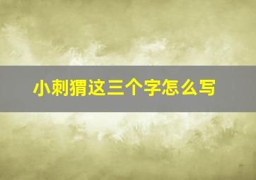 小刺猬这三个字怎么写