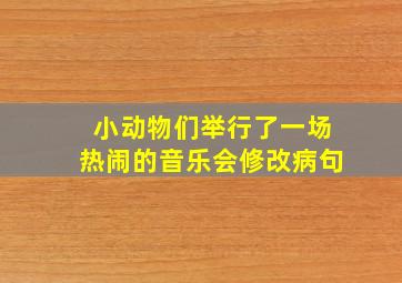 小动物们举行了一场热闹的音乐会修改病句