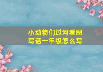 小动物们过河看图写话一年级怎么写