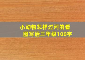 小动物怎样过河的看图写话三年级100字