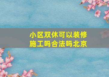 小区双休可以装修施工吗合法吗北京