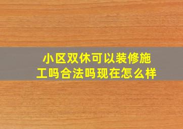 小区双休可以装修施工吗合法吗现在怎么样