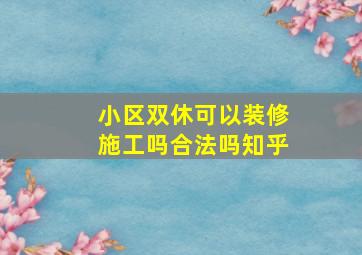 小区双休可以装修施工吗合法吗知乎