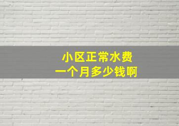 小区正常水费一个月多少钱啊