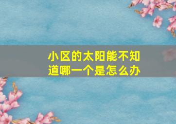 小区的太阳能不知道哪一个是怎么办