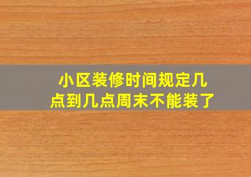 小区装修时间规定几点到几点周末不能装了