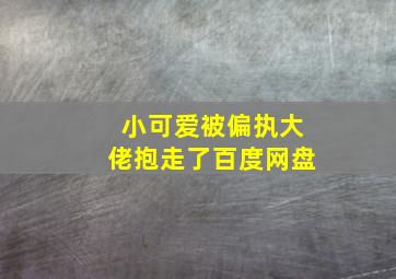 小可爱被偏执大佬抱走了百度网盘