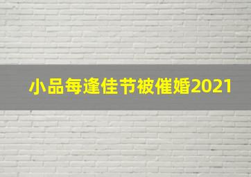 小品每逢佳节被催婚2021