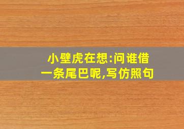 小壁虎在想:问谁借一条尾巴呢,写仿照句