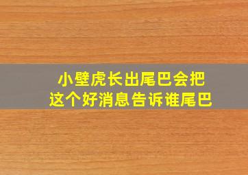 小壁虎长出尾巴会把这个好消息告诉谁尾巴