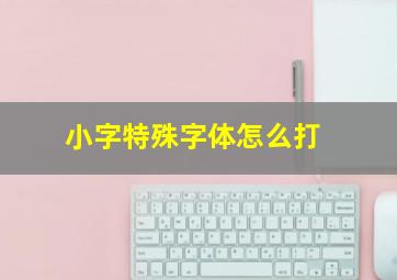 小字特殊字体怎么打