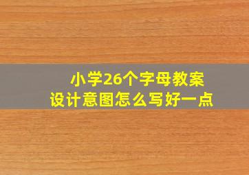 小学26个字母教案设计意图怎么写好一点