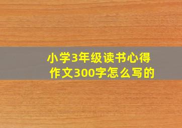 小学3年级读书心得作文300字怎么写的