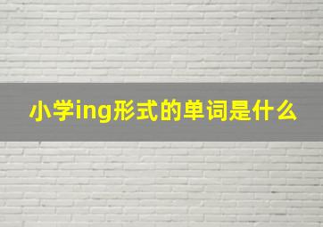 小学ing形式的单词是什么