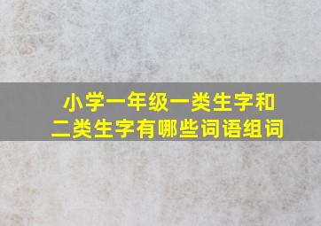 小学一年级一类生字和二类生字有哪些词语组词