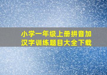 小学一年级上册拼音加汉字训练题目大全下载