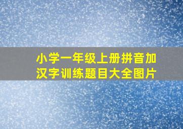 小学一年级上册拼音加汉字训练题目大全图片