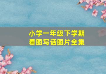 小学一年级下学期看图写话图片全集