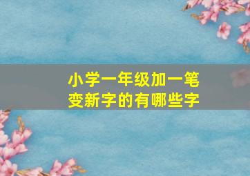 小学一年级加一笔变新字的有哪些字