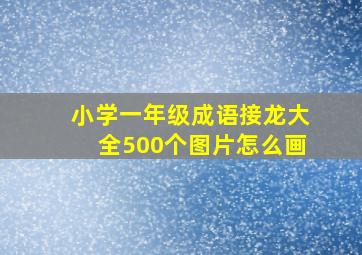 小学一年级成语接龙大全500个图片怎么画