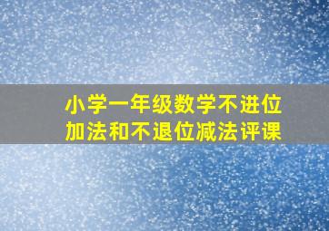 小学一年级数学不进位加法和不退位减法评课