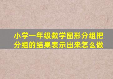 小学一年级数学图形分组把分组的结果表示出来怎么做