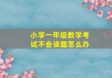 小学一年级数学考试不会读题怎么办