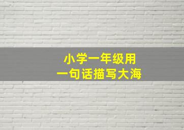 小学一年级用一句话描写大海