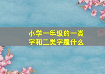 小学一年级的一类字和二类字是什么