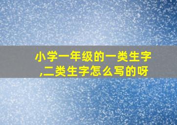 小学一年级的一类生字,二类生字怎么写的呀