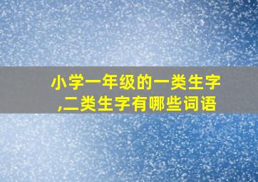 小学一年级的一类生字,二类生字有哪些词语