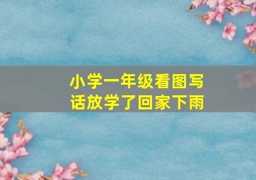 小学一年级看图写话放学了回家下雨