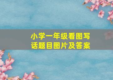 小学一年级看图写话题目图片及答案