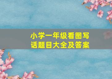 小学一年级看图写话题目大全及答案