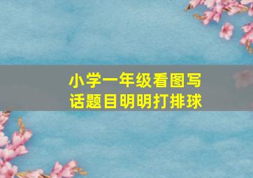 小学一年级看图写话题目明明打排球