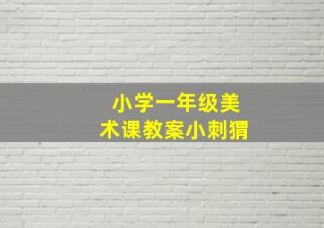 小学一年级美术课教案小刺猬