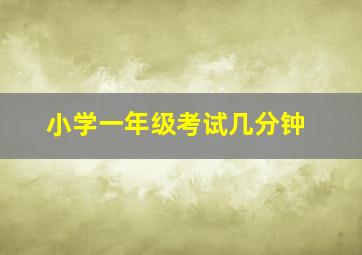 小学一年级考试几分钟